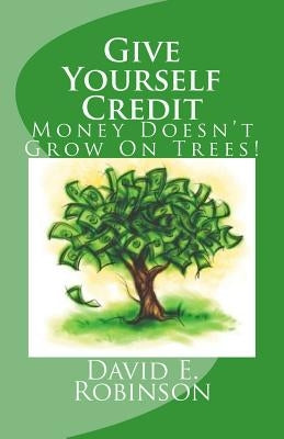 Give Yourself Credit: Money Doesn't Grow On Trees! by Robinson, David E.