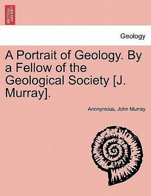 A Portrait of Geology. by a Fellow of the Geological Society [J. Murray]. by Anonymous