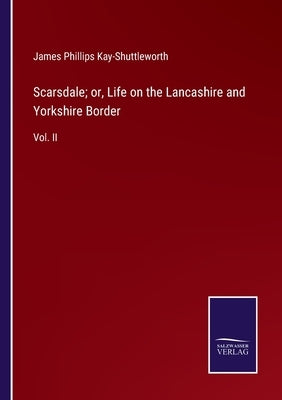 Scarsdale; or, Life on the Lancashire and Yorkshire Border: Vol. II by Kay-Shuttleworth, James Phillips