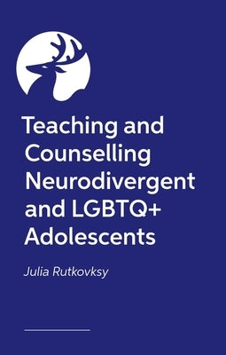 Teaching and Counselling Neurodivergent and LGBTQ+ Adolescents by Rutkovsky, Julia