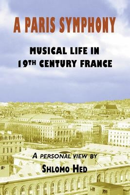 A Paris Symphony - Musical Life in 19th Century France by Hed, Shlomo