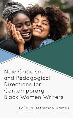 New Criticism and Pedagogical Directions for Contemporary Black Women Writers by Jefferson-James, Latoya
