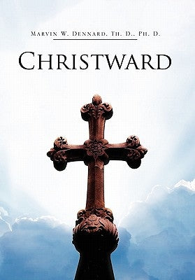 Christward by Dennard, Marvin W. Th D. Ph. D.