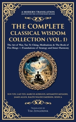 The Complete Classical Wisdom Collection (Vol. 1): The Art of War, Tao Te Ching, Meditations & The Book of Five Rings - Foundations of Strategy and In by Aurelius, Marcus