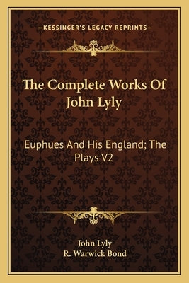 The Complete Works Of John Lyly: Euphues And His England; The Plays V2 by Lyly, John