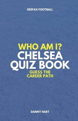 Who Am I? Chelsea FC Quiz Book: Guess The Football Career Path by Hart, Danny
