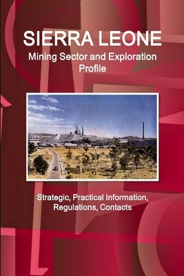 Sierra Leone Mining Sector and Exploration Profile - Strategic, Practical Information, Regulations, Contacts by Ibp, Inc