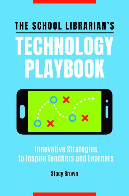 The School Librarian's Technology Playbook: Innovative Strategies to Inspire Teachers and Learners by Brown, Stacy