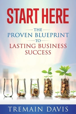 Start Here: The Proven Blueprint To Lasting Business Success by Davis, Tremain