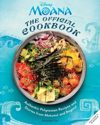 Moana: The Official Cookbook: Authentic Pacific Recipes and Stories Inspired by Motunui and Beyond by Fiso, Monique