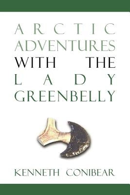 Arctic Adventures with the Lady Greenbelly by Conibear, Kenneth