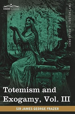 Totemism and Exogamy, Vol. III (in Four Volumes) by Frazer, James George