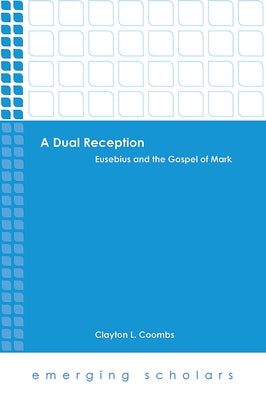 A Dual Reception: Eusebius and the Gospel of Mark by Coombs, Clayton L.