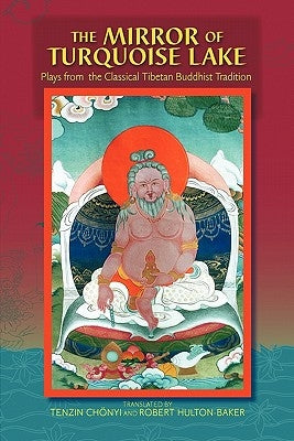 The Mirror Of Turquoise Lake: Plays From The Classical Tibetan Buddhist Tradition by Hulton-Baker, Robert