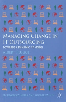 Managing Change in IT Outsourcing: Towards a Dynamic Fit Model by Plugge, Albert