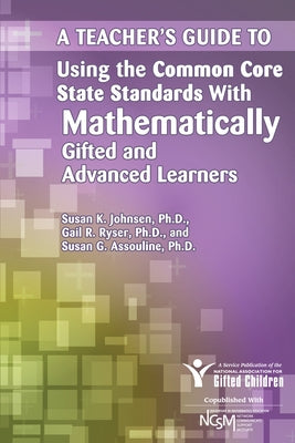 A Teacher's Guide to Using the Common Core State Standards with Mathematically Gifted and Advanced Learners by National Assoc for Gifted Children