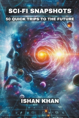 Sci-Fi Snapshots: 50 Quick Trips To The Future by Khan, Ishan