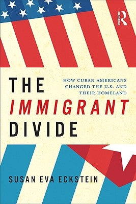 The Immigrant Divide: How Cuban Americans Changed the US and Their Homeland by Eckstein, Susan
