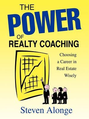 The Power of Realty Coaching: Choosing a Career in Real Estate Wisely by Alonge, Steven