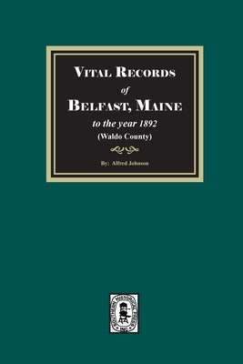 Vital Records of Belfast, Maine to the year 1892. (Waldo County) by Johnson, Alfred