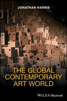 The Global Contemporary Art World by Harris, Jonathan