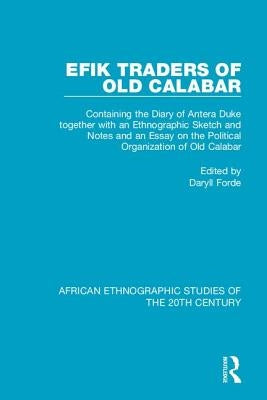 Efik Traders of Old Calabar: Containing the Diary of Antera Duke Together with an Ethnographic Sketch and Notes and an Essay on the Political Organiza by Forde, Daryll