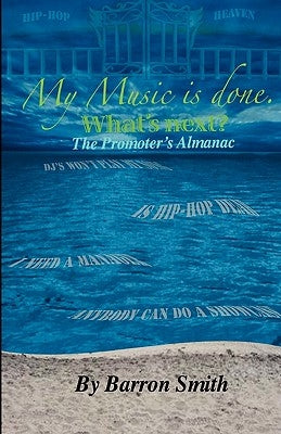 My Music is Done. What's Next?: The Promoter's Almanac by Smith, Barron