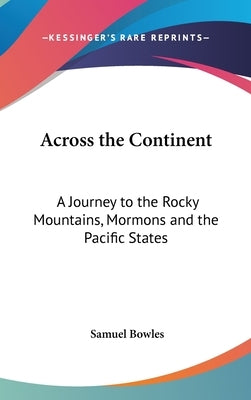 Across the Continent: A Journey to the Rocky Mountains, Mormons and the Pacific States by Bowles, Samuel