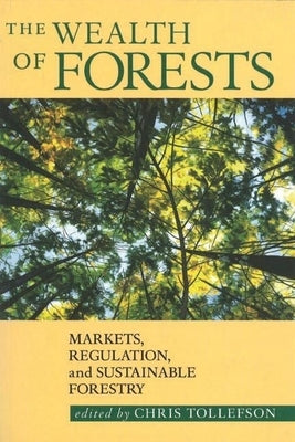 The Wealth of Forests: Markets, Regulation, and Sustainable Forestry by Tollefson, Chris