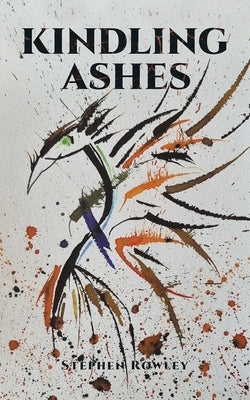 Kindling Ashes by Rowley, Stephen