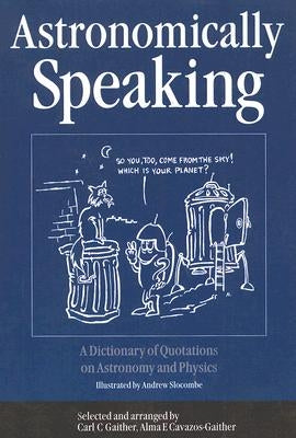 Astronomically Speaking: A Dictionary of Quotations on Astronomy and Physics by Gaither, C. C.