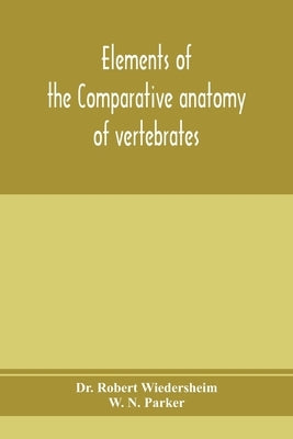 Elements of the comparative anatomy of vertebrates by Robert Wiedersheim