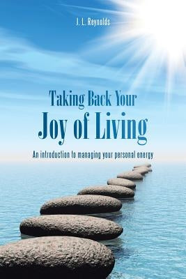 Taking Back Your Joy of Living: An Introduction to Managing Your Personal Energy by Reynolds, J. L.