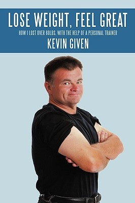 Lose Weight, Feel Great: How I Lost Over 60lbs. with the Help of a Personal Trainer by Given, Kevin