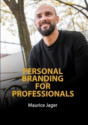 Personal Branding for Professionals: Create a recognizable and relatable personal brand. by Jager, Maurice