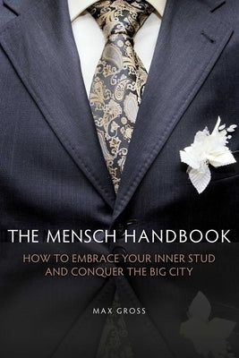The Mensch Handbook: How to Embrace Your Inner Stud and Conquer the Big City by Gross, Max