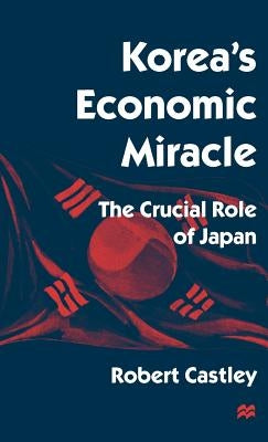 Korea's Economic Miracle: The Crucial Role of Japan by Castley, Robert