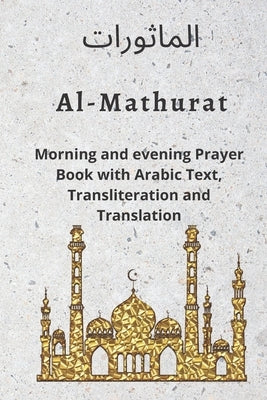 Al MATHURAT; Morning and Evening Prayer Book: Morning and Evening dhikr and dua with Arabic text, Transliteration and Translation derived from the Qur by Al-Banna, Hassan