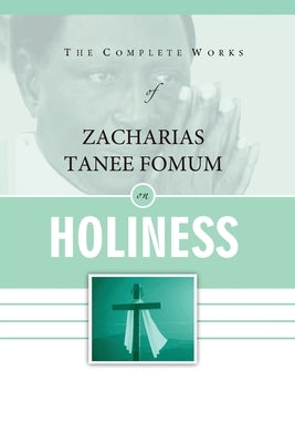The Complete Works of Zacharias Tanee Fomum on Holiness by Fomum, Zacharias Tanee