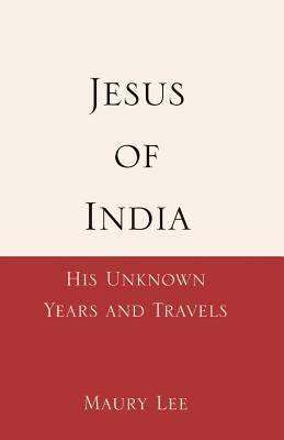 Jesus of India: His Unknown Years and Travels by Lee, Maury