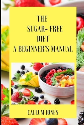 The Sugar Free Diet: A Beginner's Manual by Jones, Callum