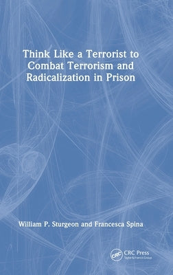 Think Like a Terrorist to Combat Terrorism and Radicalization in Prison by Sturgeon, William P.