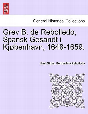 Grev B. de Rebolledo, Spansk Gesandt I Kjobenhavn, 1648-1659. by Gigas, Emil