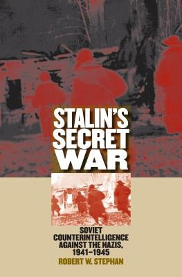 Stalin's Secret War: Soviet Counterintelligence Against the Nazis, 1941-1945 by Stephan, Robert W.