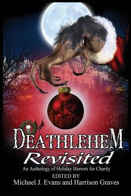 Deathlehem Revisited: An Anthology of Holiday Horrors for Charity by Graves, Harrison