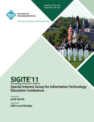 SIGITE11 Proceedings of the 2011 ACM Special Interest Group for Information Technology Education Conference by Sigite Conference Committee