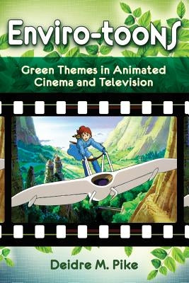 Enviro-Toons: Green Themes in Animated Cinema and Television by Pike, Deidre M.
