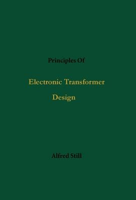 Principles Of Electronic Transformer Design by Still, Alfred