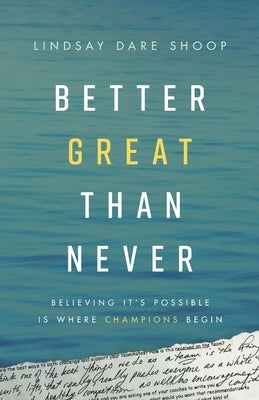 Better Great Than Never: Believing It's Possible Is Where Champions Begin by Shoop, Lindsay Dare