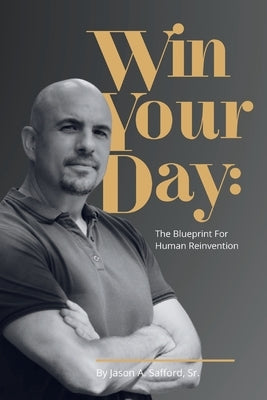 Win Your Day: The Blueprint for Human Reinvention by Safford, Jason a.